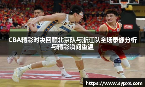 CBA精彩对决回顾北京队与浙江队全场录像分析与精彩瞬间重温