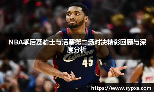 熊猫体育NBA季后赛骑士与活塞第二场对决精彩回顾与深度分析