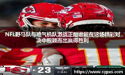 熊猫体育NFL野马队与喷气机队激战正酣谁能在这场精彩对决中脱颖而出赢得胜利
